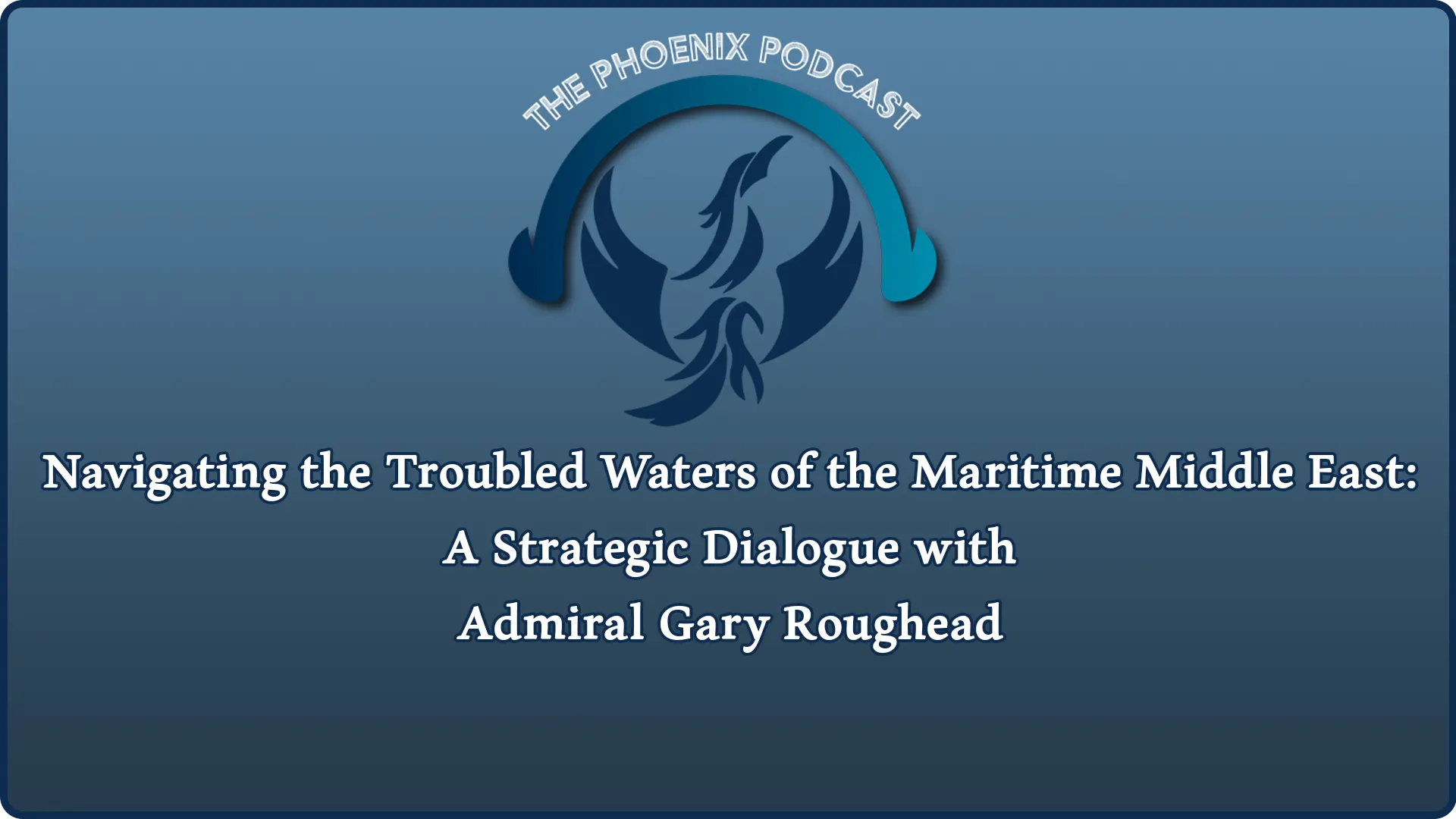 Admiral Gary Roughead discusses maritime security challenges and strategies in the Middle East on "The Phoenix Podcast."